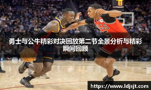 勇士与公牛精彩对决回放第二节全景分析与精彩瞬间回顾